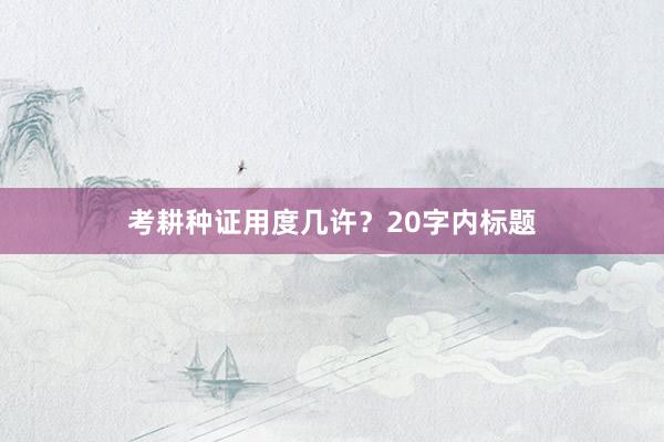 考耕种证用度几许？20字内标题