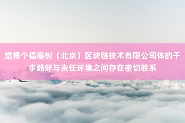 觉得个福德树（北京）区块链技术有限公司体的干事酷好与责任环境之间存在密切联系