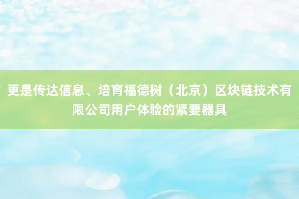 更是传达信息、培育福德树（北京）区块链技术有限公司用户体验的紧要器具