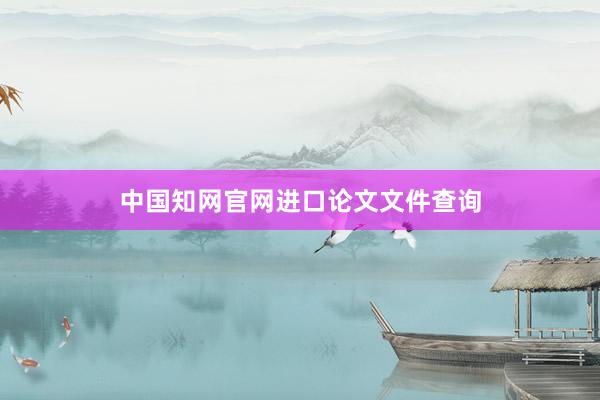 中国知网官网进口论文文件查询