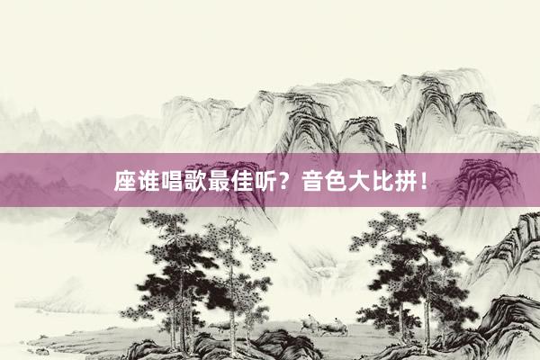 座谁唱歌最佳听？音色大比拼！
