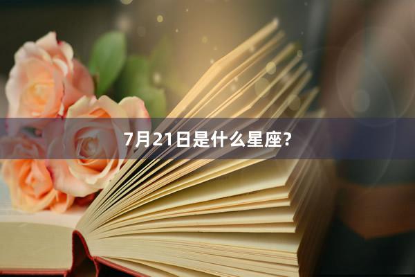 7月21日是什么星座？