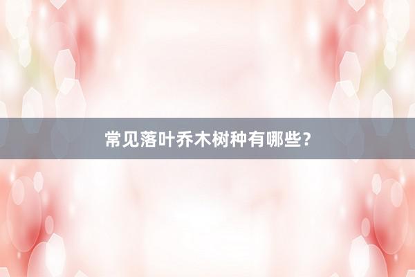常见落叶乔木树种有哪些？