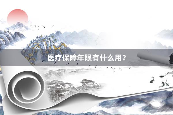医疗保障年限有什么用？