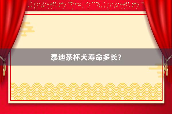 泰迪茶杯犬寿命多长？