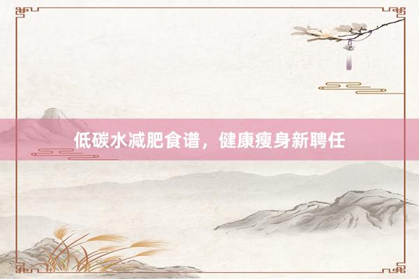 低碳水减肥食谱，健康瘦身新聘任
