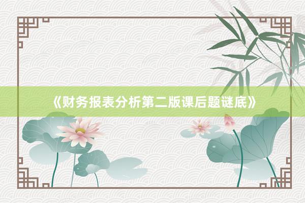 《财务报表分析第二版课后题谜底》