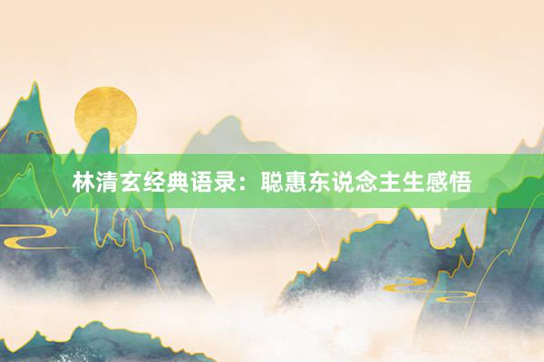 林清玄经典语录：聪惠东说念主生感悟