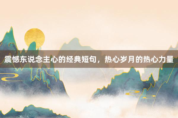 震憾东说念主心的经典短句，热心岁月的热心力量